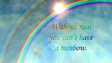Without rain, you can't have a rainbow